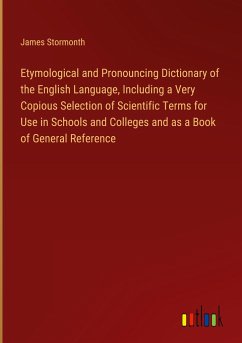 Etymological and Pronouncing Dictionary of the English Language, Including a Very Copious Selection of Scientific Terms for Use in Schools and Colleges and as a Book of General Reference - Stormonth, James