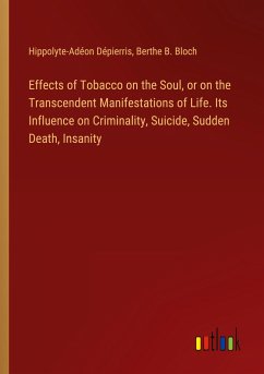 Effects of Tobacco on the Soul, or on the Transcendent Manifestations of Life. Its Influence on Criminality, Suicide, Sudden Death, Insanity