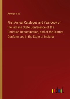 First Annual Catalogue and Year-book of the Indiana State Conference of the Christian Denomination, and of the District Conferences in the State of Indiana
