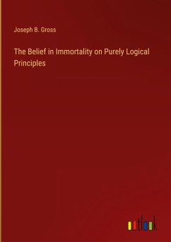 The Belief in Immortality on Purely Logical Principles - Gross, Joseph B.
