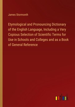 Etymological and Pronouncing Dictionary of the English Language, Including a Very Copious Selection of Scientific Terms for Use in Schools and Colleges and as a Book of General Reference - Stormonth, James