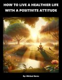 How To Live A Healthier Life With A Positive Attitude (eBook, ePUB)