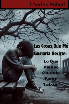 Cover Las Cosas Que Me Gustaría Decirte: Lo Que Pienso Cuando Estoy Triste. (eBook, ePUB)