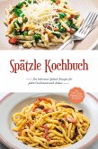 Spätzle Kochbuch: Die leckersten Spätzle Rezepte für jeden Geschmack und Anlass - inkl. Tipps, Tricks, Grundrezepten & Desserts (eBook, ePUB)