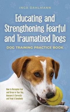 Educating and Strengthening Fearful and Traumatized Dogs: - Dog Training Practice Book - How to Recognize Fear and Stress in Your Dog, Interpret It Correctly and Treat It Sensitively (eBook, ePUB) - Dahlmann, Inga