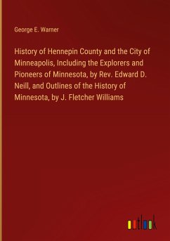 History of Hennepin County and the City of Minneapolis, Including the Explorers and Pioneers of Minnesota, by Rev. Edward D. Neill, and Outlines of the History of Minnesota, by J. Fletcher Williams