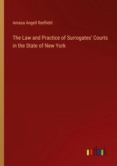 The Law and Practice of Surrogates' Courts in the State of New York - Redfield, Amasa Angell