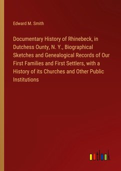 Documentary History of Rhinebeck, in Dutchess Ounty, N. Y., Biographical Sketches and Genealogical Records of Our First Families and First Settlers, with a History of its Churches and Other Public Institutions