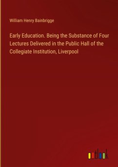 Early Education. Being the Substance of Four Lectures Delivered in the Public Hall of the Collegiate Institution, Liverpool