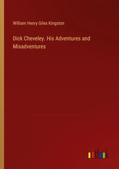 Dick Cheveley. His Adventures and Misadventures - Kingston, William Henry Giles