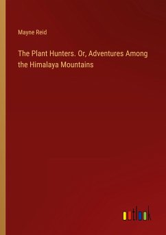 The Plant Hunters. Or, Adventures Among the Himalaya Mountains