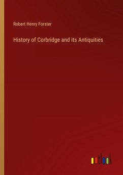 History of Corbridge and its Antiquities - Forster, Robert Henry