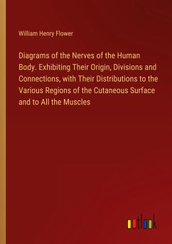 Diagrams of the Nerves of the Human Body. Exhibiting Their Origin, Divisions and Connections, with Their Distributions to the Various Regions of the Cutaneous Surface and to All the Muscles - Flower, William Henry