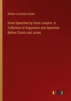 Great Speeches by Great Lawyers. A Collection of Arguments and Speeches Before Courts and Juries - Snyder, William Lamartine