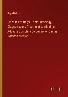 Diseases of Dogs. Their Pathology, Diagnosis, and Treatment to which is Added a Complete Dictionary of Canine 