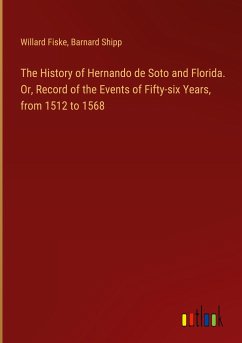 The History of Hernando de Soto and Florida. Or, Record of the Events of Fifty-six Years, from 1512 to 1568 - Fiske, Willard; Shipp, Barnard