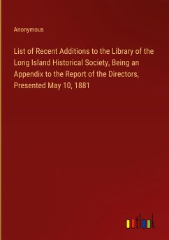 List of Recent Additions to the Library of the Long Island Historical Society, Being an Appendix to the Report of the Directors, Presented May 10, 1881