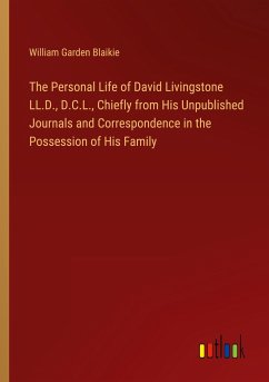 The Personal Life of David Livingstone LL.D., D.C.L., Chiefly from His Unpublished Journals and Correspondence in the Possession of His Family - Blaikie, William Garden