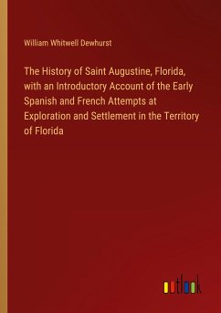 The History of Saint Augustine, Florida, with an Introductory Account of the Early Spanish and French Attempts at Exploration and Settlement in the Territory of Florida - Dewhurst, William Whitwell