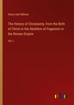 The History of Christianity, from the Birth of Christ to the Abolition of Paganism in the Roman Empire - Milman, Henry Hart