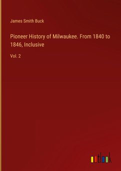 Pioneer History of Milwaukee. From 1840 to 1846, Inclusive