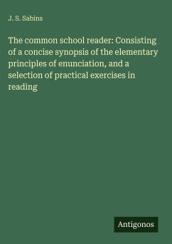 The common school reader: Consisting of a concise synopsis of the elementary principles of enunciation, and a selection of practical exercises in reading - Sabins, J. S.
