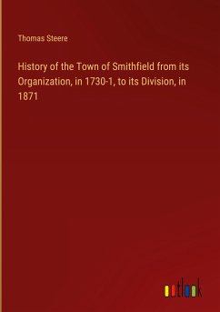 History of the Town of Smithfield from its Organization, in 1730-1, to its Division, in 1871