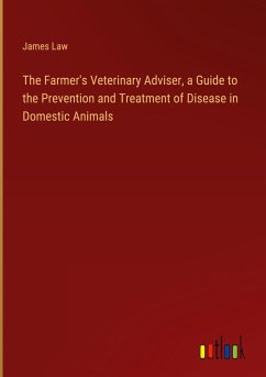The Farmer's Veterinary Adviser, a Guide to the Prevention and Treatment of Disease in Domestic Animals - Law, James