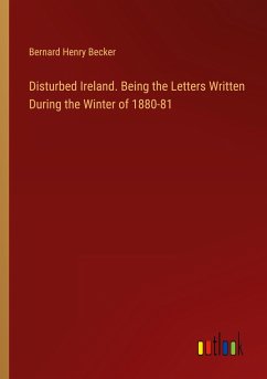 Disturbed Ireland. Being the Letters Written During the Winter of 1880-81 - Becker, Bernard Henry