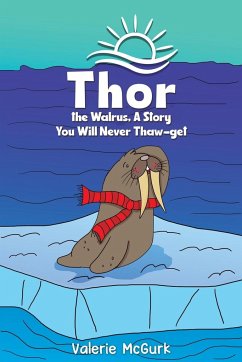 Thor the Walrus, A Story You Will Never Thaw-get - McGurk, Valerie