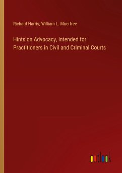 Hints on Advocacy, Intended for Practitioners in Civil and Criminal Courts
