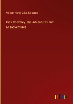 Dick Cheveley. His Adventures and Misadventures - Kingston, William Henry Giles