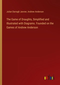 The Game of Draughts, Simplified and Illustrated with Diagrams. Founded on the Games of Andrew Anderson