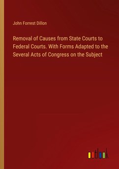 Removal of Causes from State Courts to Federal Courts. With Forms Adapted to the Several Acts of Congress on the Subject