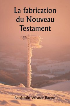 La fabrication du Nouveau Testament - Bacon, Benjamin Wisner