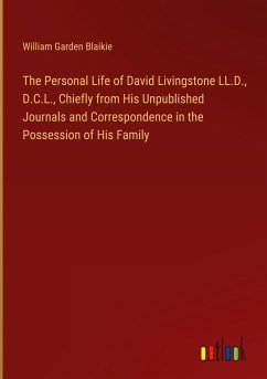 The Personal Life of David Livingstone LL.D., D.C.L., Chiefly from His Unpublished Journals and Correspondence in the Possession of His Family - Blaikie, William Garden