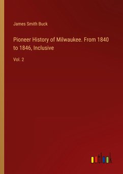 Pioneer History of Milwaukee. From 1840 to 1846, Inclusive
