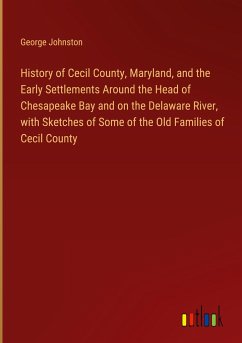 History of Cecil County, Maryland, and the Early Settlements Around the Head of Chesapeake Bay and on the Delaware River, with Sketches of Some of the Old Families of Cecil County