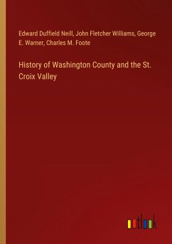 History of Washington County and the St. Croix Valley - Neill, Edward Duffield; Williams, John Fletcher; Warner, George E.; Foote, Charles M.