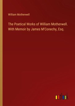 The Poetical Works of William Motherwell. With Memoir by James M'Conechy, Esq.