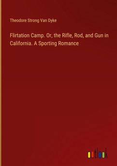 Flirtation Camp. Or, the Rifle, Rod, and Gun in California. A Sporting Romance - Dyke, Theodore Strong Van