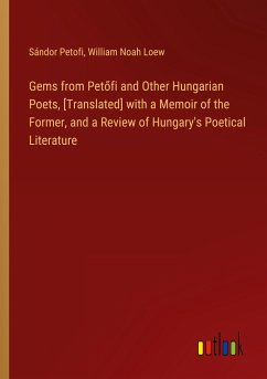Gems from Pet¿fi and Other Hungarian Poets, [Translated] with a Memoir of the Former, and a Review of Hungary's Poetical Literature