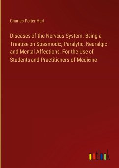 Diseases of the Nervous System. Being a Treatise on Spasmodic, Paralytic, Neuralgic and Mental Affections. For the Use of Students and Practitioners of Medicine