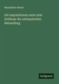 Die Amputationen unter dem Einflusse der antiseptischen Behandlung Die Amputationen unter dem Einflusse der antiseptischen Behandlung