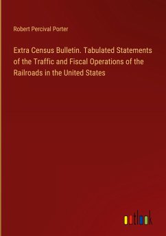 Extra Census Bulletin. Tabulated Statements of the Traffic and Fiscal Operations of the Railroads in the United States