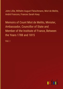 Memoirs of Count Miot de Melito, Minister, Ambassador, Councillor of State and Member of the Institute of France, Between the Years 1788 and 1815 - Lillie, John; Fleischmann, Wilhelm August; Melite, Miot de; Francois, André; Hoey, Frances Sarah