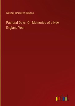 Pastoral Days. Or, Memories of a New England Year - Gibson, William Hamilton