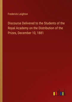 Discourse Delivered to the Students of the Royal Academy on the Distribution of the Prizes, December 10, 1881