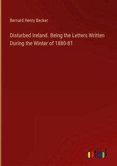 Disturbed Ireland. Being the Letters Written During the Winter of 1880-81 - Becker, Bernard Henry