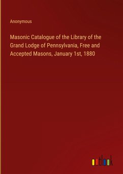 Masonic Catalogue of the Library of the Grand Lodge of Pennsylvania, Free and Accepted Masons, January 1st, 1880 - Anonymous